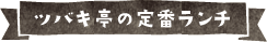 ツバキ亭の定番ランチ