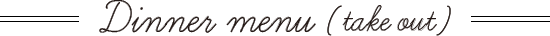 ディナーメニュー Dinner menu takeout