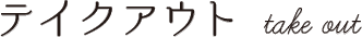テイクアウト takeout